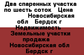 Два спаренных участка по шесть соток › Цена ­ 150 000 - Новосибирская обл., Бердск г. Недвижимость » Земельные участки продажа   . Новосибирская обл.,Бердск г.